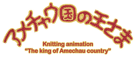 アメチャウ国の王さま Knitting animation “The king of Amechau country” タイトルロゴ